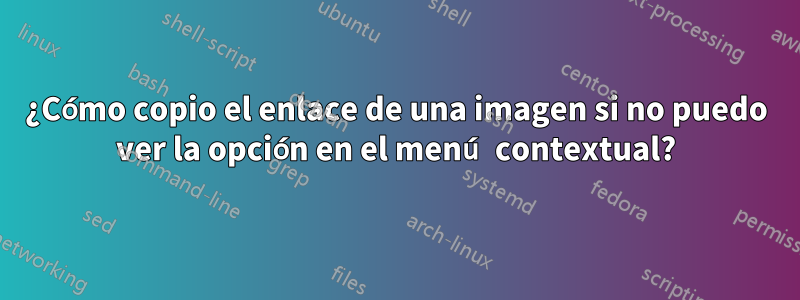 ¿Cómo copio el enlace de una imagen si no puedo ver la opción en el menú contextual?