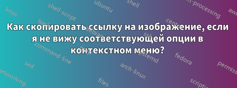 Как скопировать ссылку на изображение, если я не вижу соответствующей опции в контекстном меню?