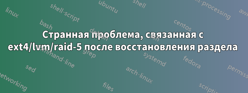 Странная проблема, связанная с ext4/lvm/raid-5 после восстановления раздела