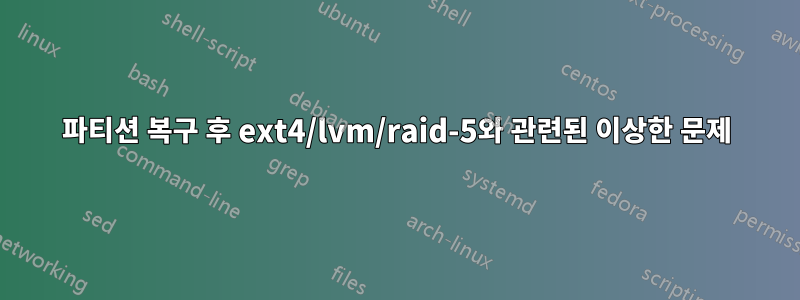 파티션 복구 후 ext4/lvm/raid-5와 관련된 이상한 문제