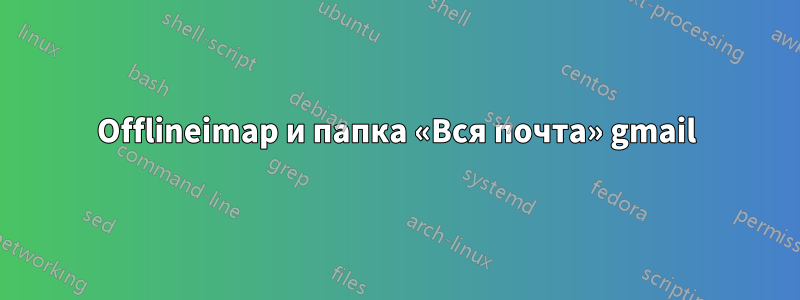 Offlineimap и папка «Вся почта» gmail