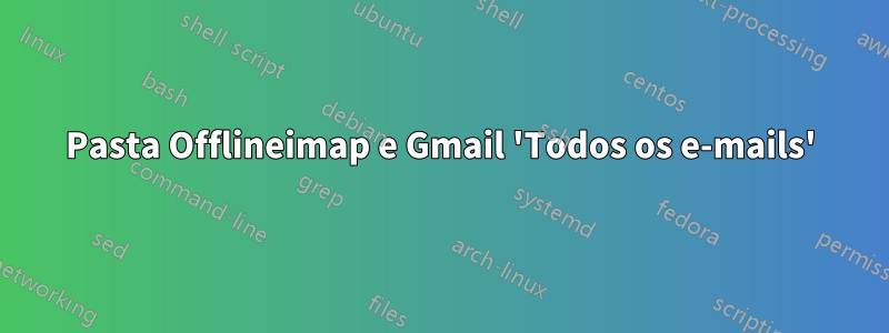 Pasta Offlineimap e Gmail 'Todos os e-mails'