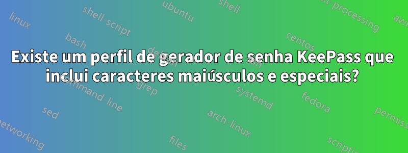 Existe um perfil de gerador de senha KeePass que inclui caracteres maiúsculos e especiais?