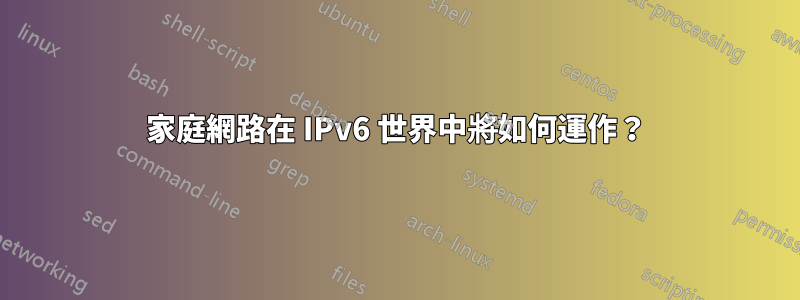 家庭網路在 IPv6 世界中將如何運作？