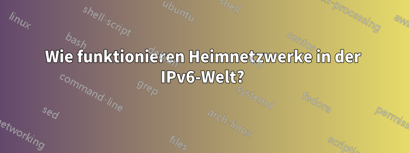 Wie funktionieren Heimnetzwerke in der IPv6-Welt?