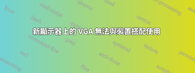 新顯示器上的 VGA 無法與裝置搭配使用