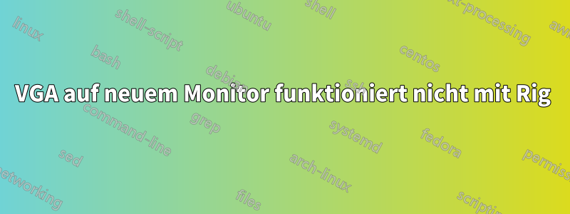 VGA auf neuem Monitor funktioniert nicht mit Rig