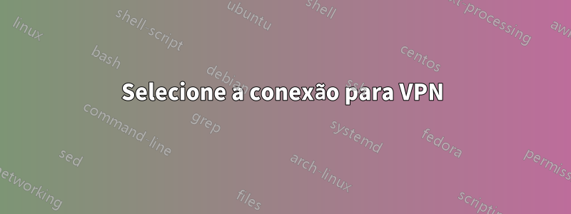 Selecione a conexão para VPN