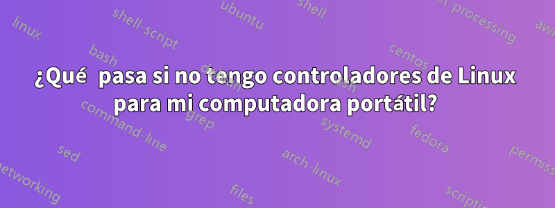 ¿Qué pasa si no tengo controladores de Linux para mi computadora portátil?