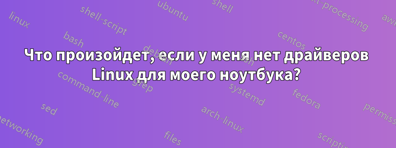 Что произойдет, если у меня нет драйверов Linux для моего ноутбука?