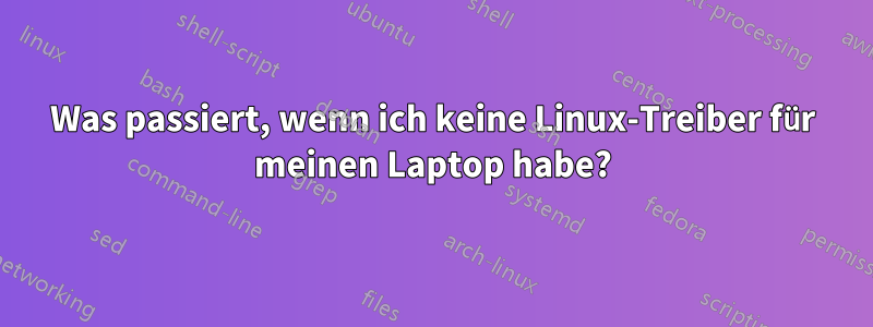 Was passiert, wenn ich keine Linux-Treiber für meinen Laptop habe?