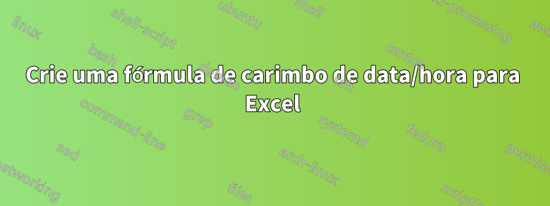 Crie uma fórmula de carimbo de data/hora para Excel