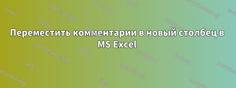 Переместить комментарии в новый столбец в MS Excel