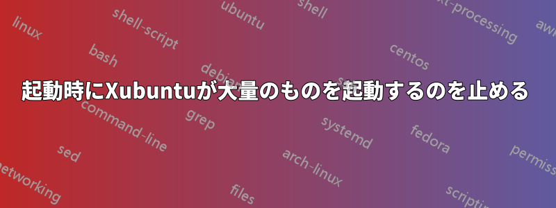 起動時にXubuntuが大量のものを起動するのを止める