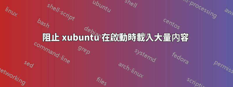 阻止 xubuntu 在啟動時載入大量內容