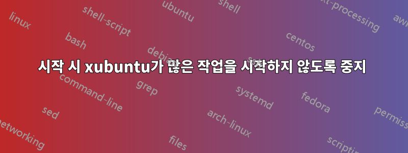 시작 시 xubuntu가 많은 작업을 시작하지 않도록 중지