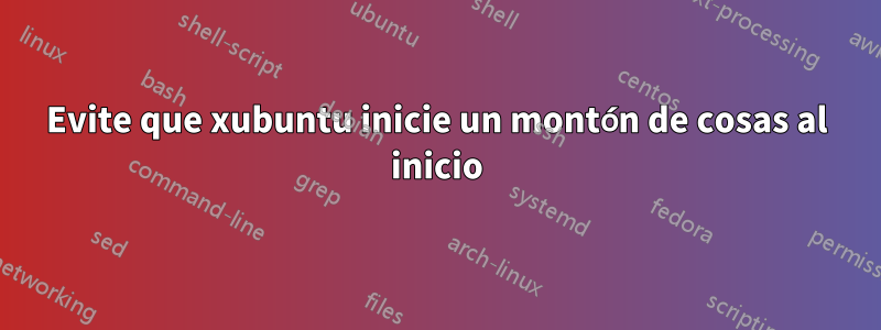 Evite que xubuntu inicie un montón de cosas al inicio