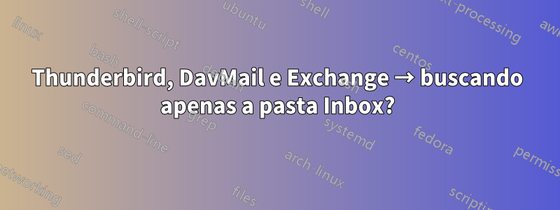 Thunderbird, DavMail e Exchange → buscando apenas a pasta Inbox?