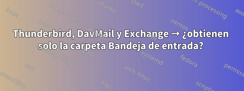 Thunderbird, DavMail y Exchange → ¿obtienen solo la carpeta Bandeja de entrada?