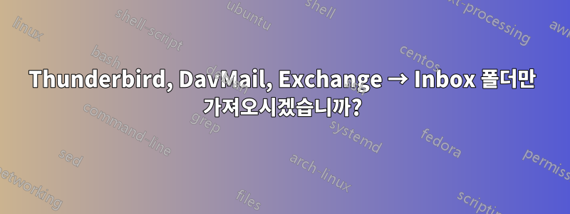 Thunderbird, DavMail, Exchange → Inbox 폴더만 가져오시겠습니까?