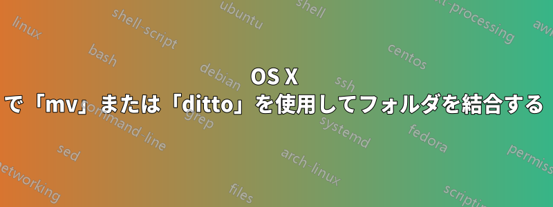 OS X で「mv」または「ditto」を使用してフォルダを結合する