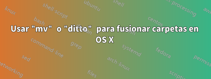 Usar "mv" o "ditto" para fusionar carpetas en OS X