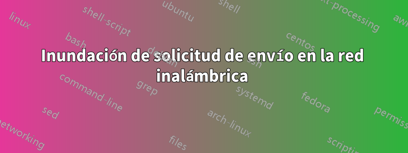 Inundación de solicitud de envío en la red inalámbrica