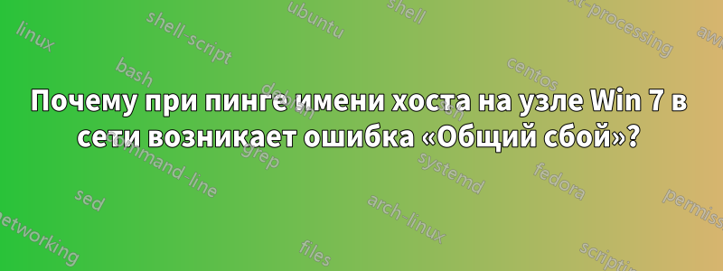 Почему при пинге имени хоста на узле Win 7 в сети возникает ошибка «Общий сбой»?