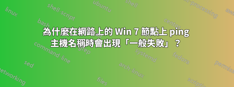 為什麼在網路上的 Win 7 節點上 ping 主機名稱時會出現「一般失敗」？