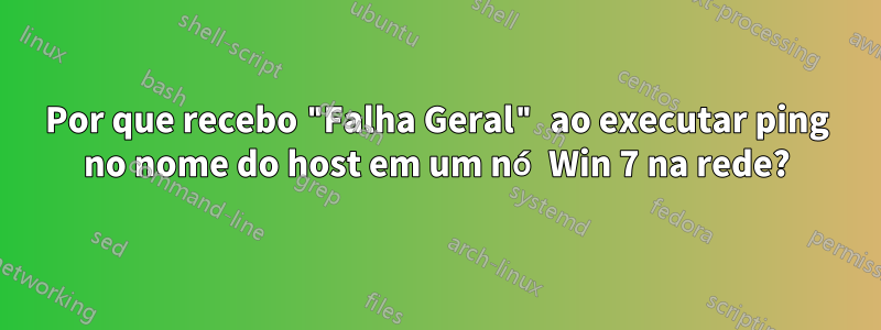 Por que recebo "Falha Geral" ao executar ping no nome do host em um nó Win 7 na rede?