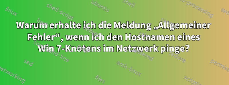 Warum erhalte ich die Meldung „Allgemeiner Fehler“, wenn ich den Hostnamen eines Win 7-Knotens im Netzwerk pinge?