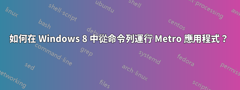 如何在 Windows 8 中從命令列運行 Metro 應用程式？