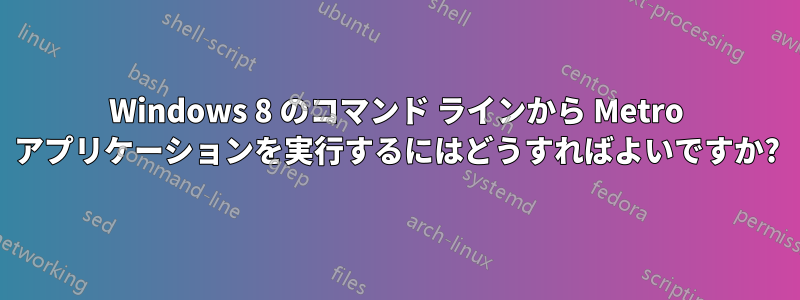 Windows 8 のコマンド ラインから Metro アプリケーションを実行するにはどうすればよいですか?