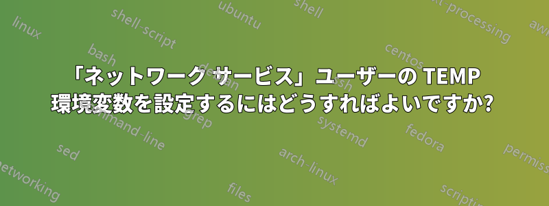 「ネットワーク サービス」ユーザーの TEMP 環境変数を設定するにはどうすればよいですか?