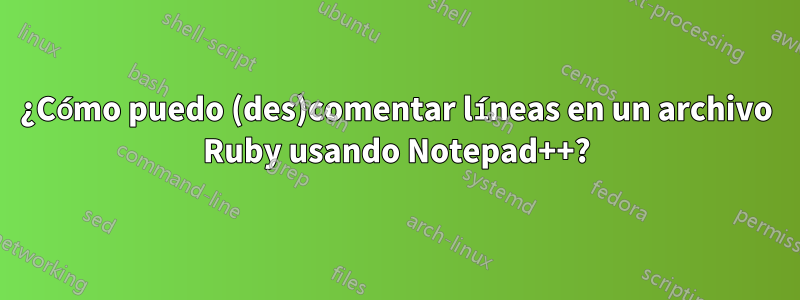 ¿Cómo puedo (des)comentar líneas en un archivo Ruby usando Notepad++?