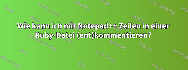 Wie kann ich mit Notepad++ Zeilen in einer Ruby-Datei (ent)kommentieren?