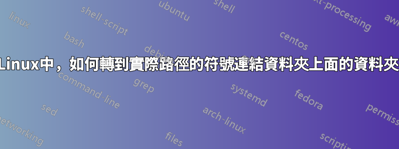 在Linux中，如何轉到實際路徑的符號連結資料夾上面的資料夾？