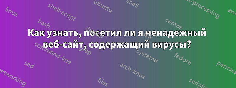 Как узнать, посетил ли я ненадежный веб-сайт, содержащий вирусы?