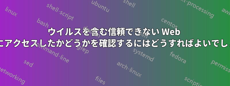 ウイルスを含む信頼できない Web サイトにアクセスしたかどうかを確認するにはどうすればよいでしょうか?