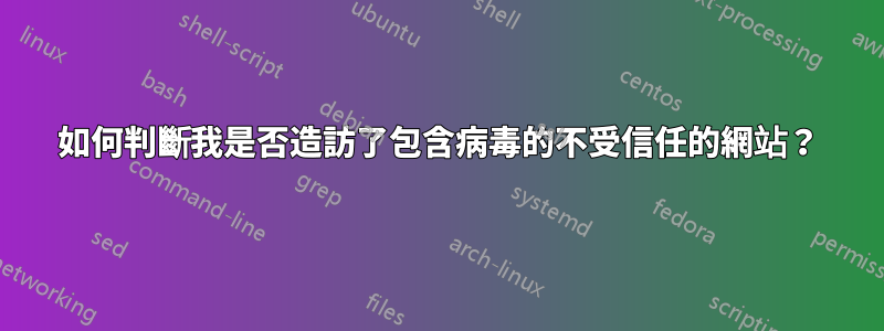 如何判斷我是否造訪了包含病毒的不受信任的網站？