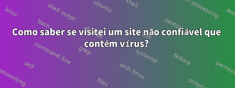 Como saber se visitei um site não confiável que contém vírus?