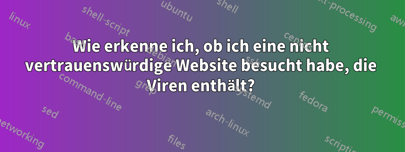 Wie erkenne ich, ob ich eine nicht vertrauenswürdige Website besucht habe, die Viren enthält?