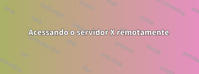 Acessando o servidor X remotamente