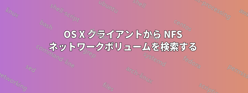 OS X クライアントから NFS ネットワークボリュームを検索する