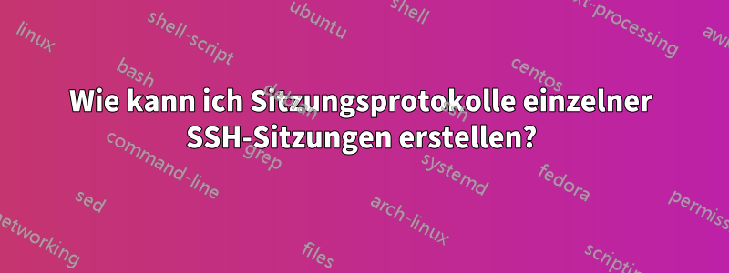 Wie kann ich Sitzungsprotokolle einzelner SSH-Sitzungen erstellen?