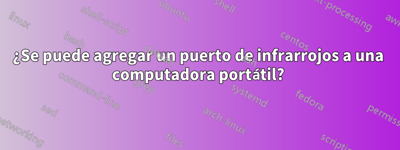 ¿Se puede agregar un puerto de infrarrojos a una computadora portátil?