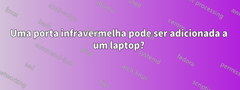 Uma porta infravermelha pode ser adicionada a um laptop?