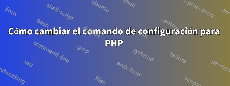 Cómo cambiar el comando de configuración para PHP