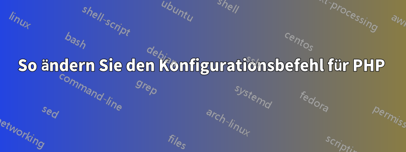 So ändern Sie den Konfigurationsbefehl für PHP