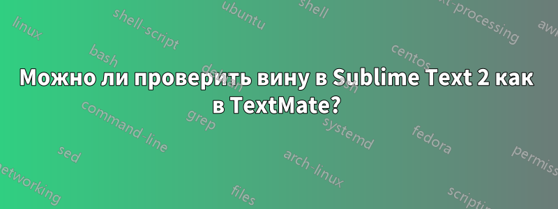 Можно ли проверить вину в Sublime Text 2 как в TextMate?